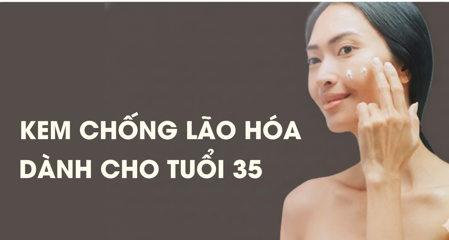 Da Sau 35 Tuổi Nên Dùng Mỹ Phẩm Gì Để Chống Lão Hóa Toàn Diện?