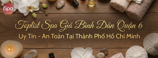 Toplist Spa Massage Giá Bình Dân Quận 6 Uy Tín - An Toàn Tại Thành Phố Hồ Chí Minh